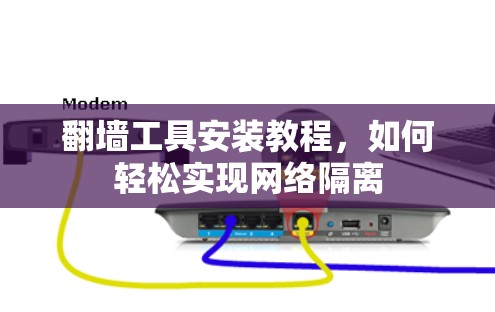 翻墙工具安装教程，如何轻松实现网络隔离