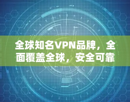 全球知名VPN品牌，全面覆盖全球，安全可靠，轻松自由出行