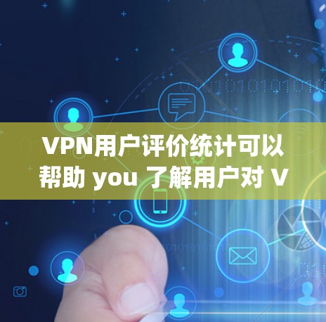 VPN用户评价统计可以帮助 you 了解用户对 VPN 服务的具体反馈，从而帮助 you 优化产品和服务。以下是一些可能的 VPN 用户评价统计类型，以及如何分析这些数据