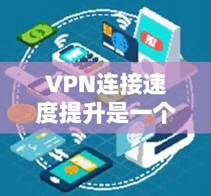 VPN连接速度提升是一个复杂的问题，需要综合考虑多个因素。以下是一些可能的解决方案