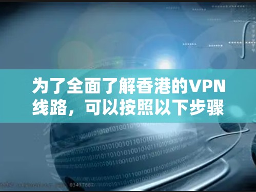 为了全面了解香港的VPN线路，可以按照以下步骤进行