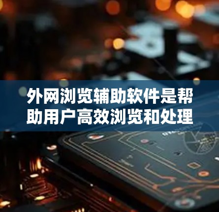 外网浏览辅助软件是帮助用户高效浏览和处理外网资源的工具,涵盖网页浏览、视频浏览以及各种辅助功能。以下是对外网浏览辅助软件的总结 外网浏览辅助软件是帮助用户高效浏览和处理外网资源的工具,涵盖网页浏览、视频浏览以及各种辅助功能。以下是对外网浏览辅助软件的总结