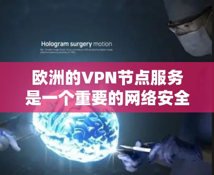 欧洲的VPN节点服务是一个重要的网络安全工具，用于保护用户的数据和隐私。以下是欧洲主要的VPN服务及其特点，供参考