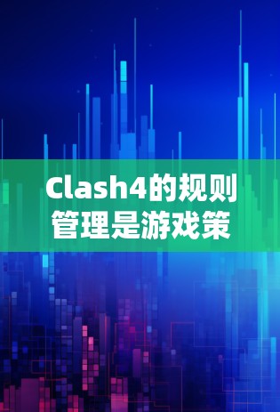Clash4的规则管理是游戏策略和自由度的重要组成部分，通过这些规则可以限制玩家的行为，调整游戏节奏和策略。以下是规则管理的主要部分及其详细解释