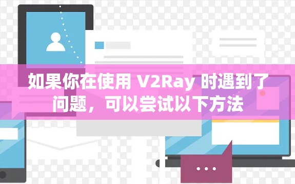 如果你在使用 V2Ray 时遇到了问题，可以尝试以下方法