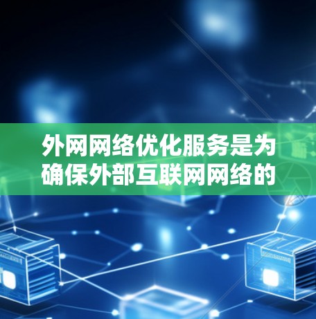 外网网络优化服务是为确保外部互联网网络的安全、高效和稳定运行而进行的网络管理和服务。以下是一个全面的外网网络优化服务指南，涵盖从硬件配置到软件工具的各个方面