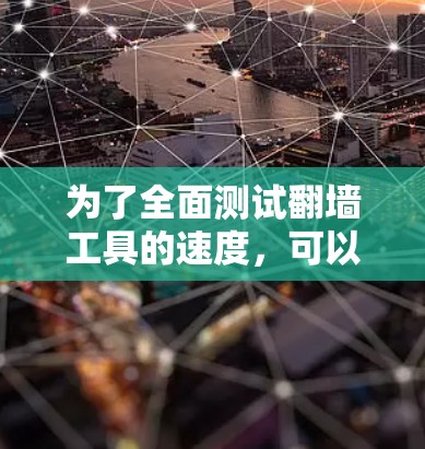 为了全面测试翻墙工具的速度，可以按照以下步骤进行