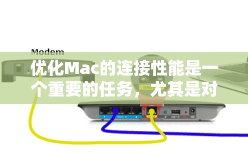 优化Mac的连接性能是一个重要的任务，尤其是对于那些希望在Mac上高效运行应用、进行网络连接、处理数据存储等场景。以下是一些常见的优化方案，帮助你提升Mac的连接性能