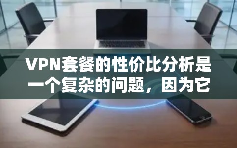 VPN套餐的性价比分析是一个复杂的问题，因为它取决于用户的实际需求、预算以及对服务的不同看法。以下是一些综合性的分析和性价比参考