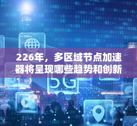226年，多区域节点加速器将呈现哪些趋势和创新方向？以下是对这一主题的分点分析
