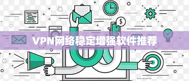 VPN网络稳定增强软件推荐