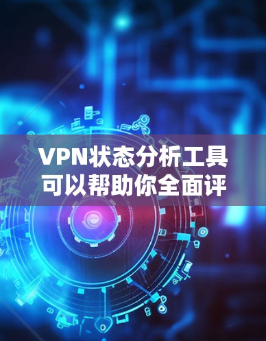 VPN状态分析工具可以帮助你全面评估服务器健康情况，包括连接状态、入侵检测、健康状况、端口状态等。以下是详细的步骤和建议