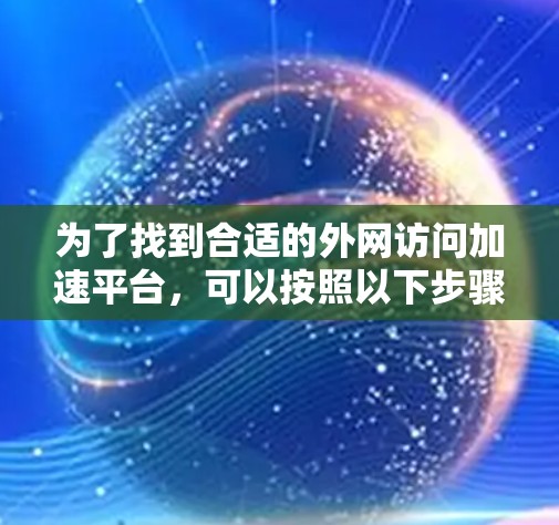 为了找到合适的外网访问加速平台，可以按照以下步骤进行
