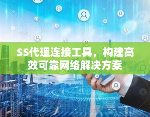 SS代理连接工具，构建高效可靠网络解决方案
