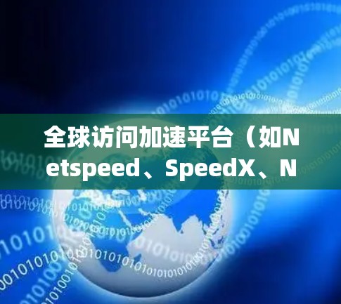 全球访问加速平台(如Netspeed、SpeedX、Netflow等)是一种提供多种加速功能的网络工具,帮助用户快速访问互联网、处理大量流量或进行网络测试。以下是关于该平台的详细介绍 全球访问加速平台(如Netspeed、SpeedX、Netflow等)是一种提供多种加速功能的网络工具,帮助用户快速访问互联网、处理大量流量或进行网络测试。以下是关于该平台的详细介绍