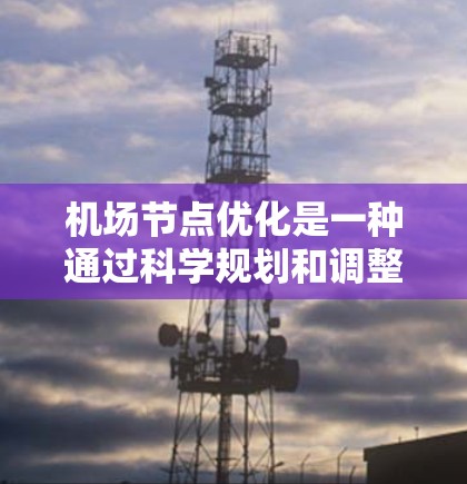 机场节点优化是一种通过科学规划和调整机场布局、飞行路线、飞行资源、无人机应用等，以提高机场运营效率、降低成本并提升旅客体验的方案。以下是一些常见的优化方案和方法