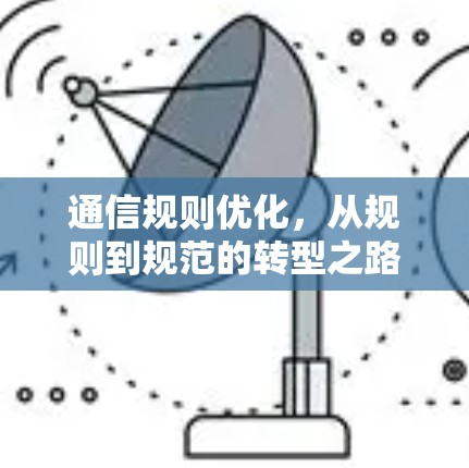 通信规则优化,从规则到规范的转型之路 通信规则优化,从规则到规范的转型之路