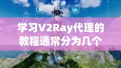 学习V2Ray代理的教程通常分为几个步骤,从基础到高级,逐步掌握其功能和使用方法 学习V2Ray代理的教程通常分为几个步骤,从基础到高级,逐步掌握其功能和使用方法