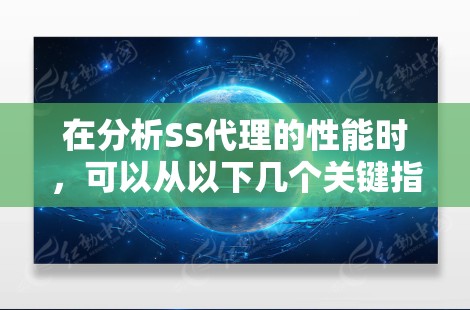 在分析SS代理的性能时，可以从以下几个关键指标入手，以确保服务器高效运行