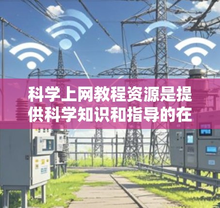 科学上网教程资源是提供科学知识和指导的在线平台或工具。以下是一些常见的科学上网教程资源