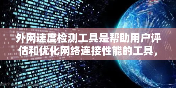外网速度检测工具是帮助用户评估和优化网络连接性能的工具，适用于个人用户、企业用户及无线上网用户。以下是几种常用工具的详细分析和使用步骤