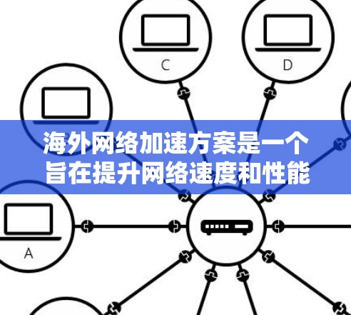 海外网络加速方案是一个旨在提升网络速度和性能的软件或工具。以下是一个通用的海外网络加速方案的步骤指南，适用于普通用户和有一定网络基础的用户