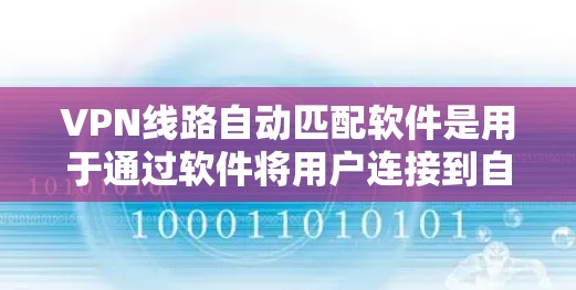 VPN线路自动匹配软件是用于通过软件将用户连接到自动匹配的VPN线路的工具。这些软件通常可以帮助用户快速找到适合的VPN服务器，避免手动查找和配置问题。以下是关于VPN线路自动匹配软件的详细介绍