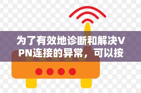 为了有效地诊断和解决VPN连接的异常，可以按照以下步骤进行