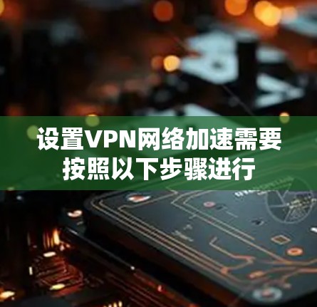 设置VPN网络加速需要按照以下步骤进行