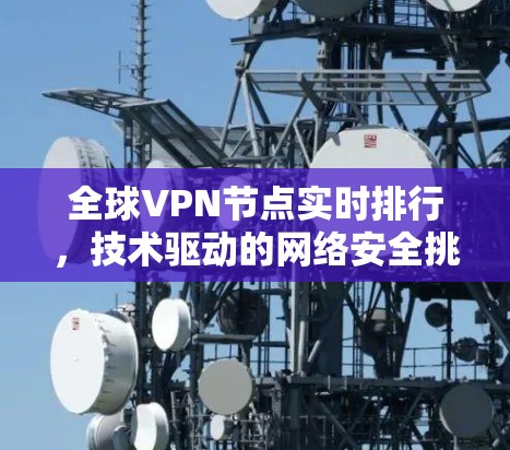 全球VPN节点实时排行，技术驱动的网络安全挑战