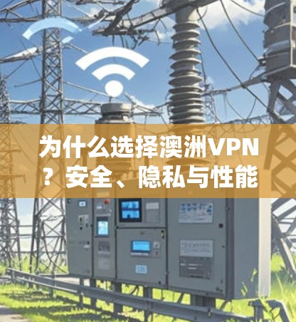 为什么选择澳洲VPN？安全、隐私与性能的完美结合