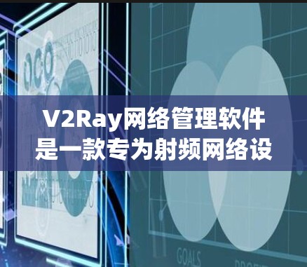 V2Ray网络管理软件是一款专为射频网络设备（Ray网络）设计的网络管理工具，旨在优化网络性能、管理设备连接和进行安全审计。以下是对该软件的详细介绍