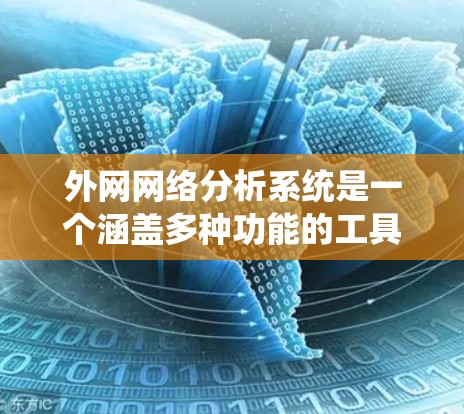 外网网络分析系统是一个涵盖多种功能的工具集，旨在帮助用户分析、监控和管理网络数据。以下是该系统的主要组成部分及其功能