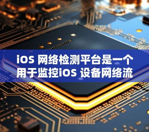 iOS 网络检测平台是一个用于监控iOS 设备网络流量的工具，帮助开发者和维护者检测和阻止网络攻击。以下是对该平台的详细分析