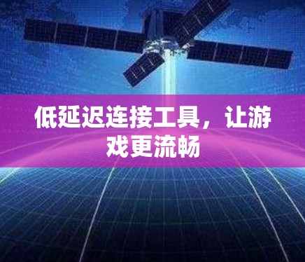 低延迟连接工具，让游戏更流畅