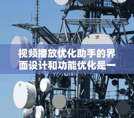 视频播放优化助手的界面设计和功能优化是一个需要仔细考虑的过程。为了提升用户体验，我们可以采取以下步骤来优化视频播放界面