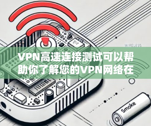VPN高速连接测试可以帮助你了解您的VPN网络在高速连接下的表现，包括稳定性、带宽、延迟以及防火墙设置等。以下是测试 VPN 高速连接的步骤和方法