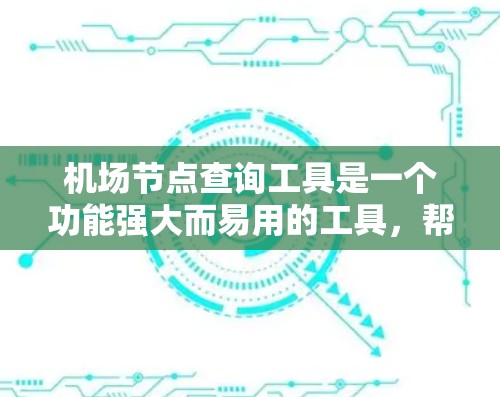 机场节点查询工具是一个功能强大而易用的工具，帮助用户快速查找附近的机场信息。以下是详细的使用指南和总结
