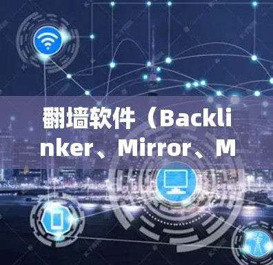 翻墙软件（Backlinker、Mirror、MirrorMirror等）是一种通过绕过防火墙来访问云服务或外部资源的软件。根据用户的需求，翻墙软件的性能测试通常涉及以下几个方面