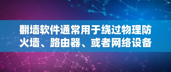 翻墙软件通常用于绕过物理防火墙、路由器、或者网络设备本身（如IP地址）来访问互联网。翻墙软件更新助手可以帮助您更新或安装这些软件，或者解决使用过程中遇到的问题