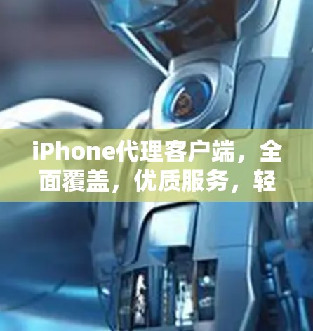 iPhone代理客户端，全面覆盖，优质服务，轻松获取设备