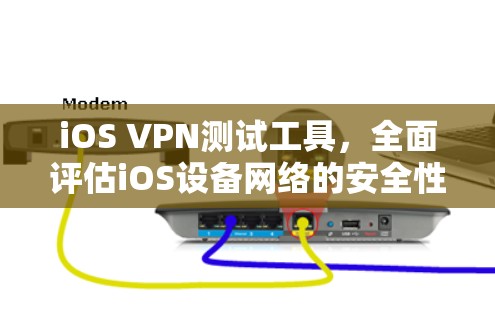 iOS VPN测试工具，全面评估iOS设备网络的安全性