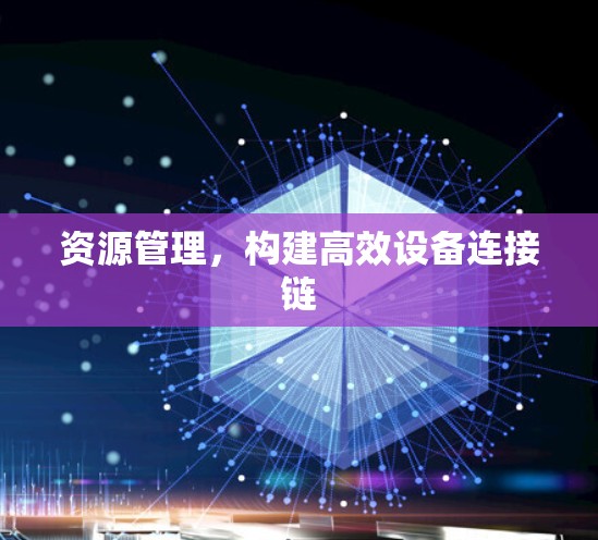 资源管理，构建高效设备连接链