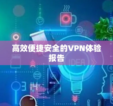 高效便捷安全的VPN体验报告 高效便捷安全的VPN体验报告