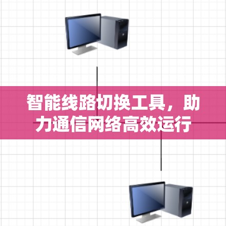 智能线路切换工具,助力通信网络高效运行 智能线路切换工具,助力通信网络高效运行