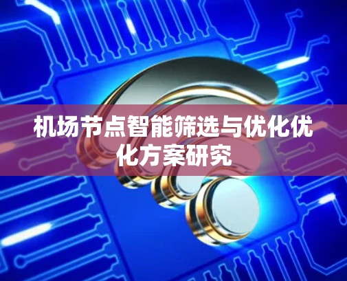 机场节点智能筛选与优化优化方案研究