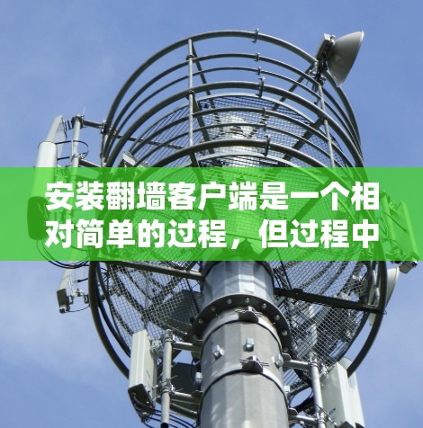 安装翻墙客户端是一个相对简单的过程，但过程中可能会遇到一些问题需要仔细处理。以下是一步步的指南
