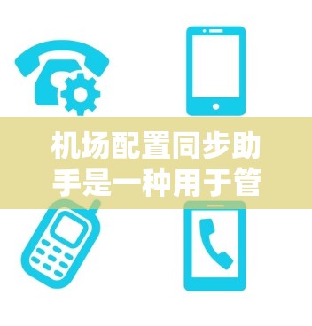 机场配置同步助手是一种用于管理机场设备和设备同步的智能解决方案。它可以帮助机场管理员高效、准确地同步设备，确保所有设备的正常运作。以下是机场配置同步助手的主要功能和特点