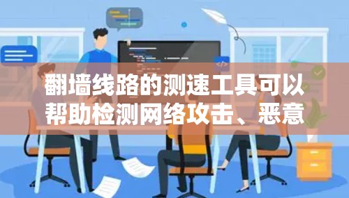 翻墙线路的测速工具可以帮助检测网络攻击、恶意软件和恶意来源，确保网络安全。以下是对这些工具的详细分析和使用建议