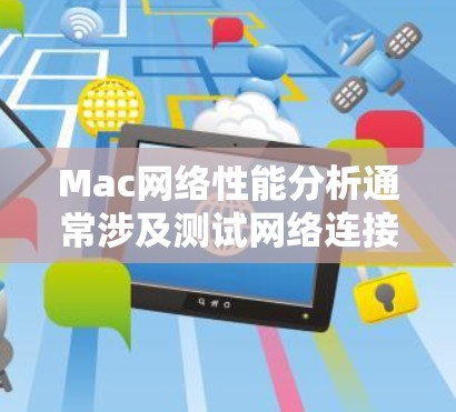 Mac网络性能分析通常涉及测试网络连接的带宽、延迟、稳定性等参数。以下是一些步骤和方法，帮助您分析和优化Mac网络性能
